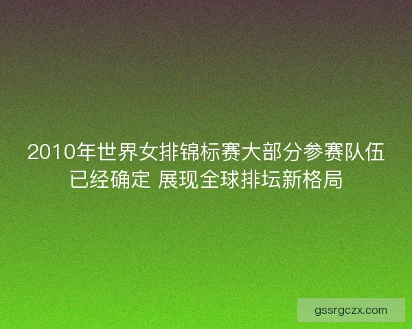 2010年世界女排锦标赛大部分参赛队伍已经确定 展现全球排坛新格局