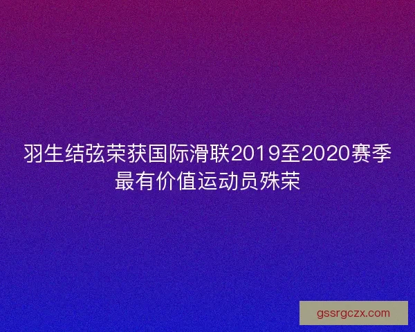 羽生结弦荣获国际滑联2019至2020赛季最有价值运动员殊荣