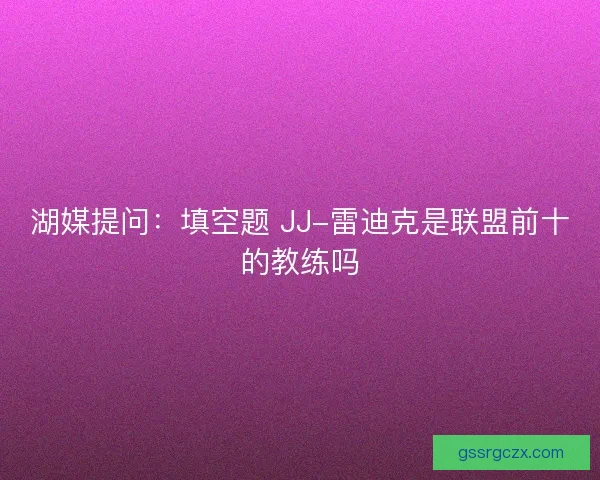 湖媒提问：填空题 JJ-雷迪克是联盟前十的教练吗